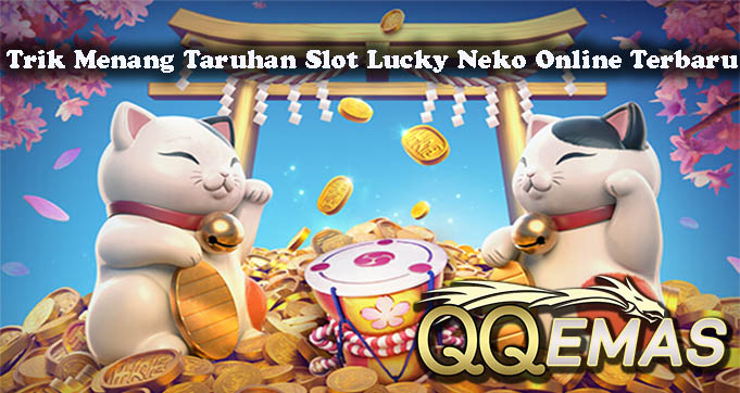 Trik Menang Taruhan Slot Lucky Neko Online Terbaru