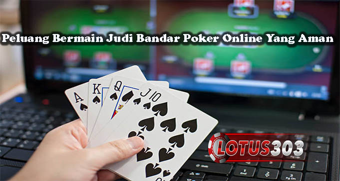 Peluang Bermain Judi Bandar Poker Online Yang Aman